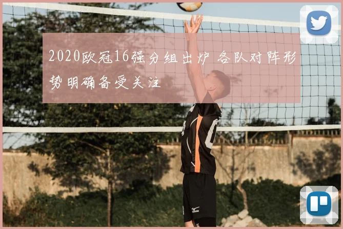 2020欧冠16强分组出炉 各队对阵形势明确备受关注