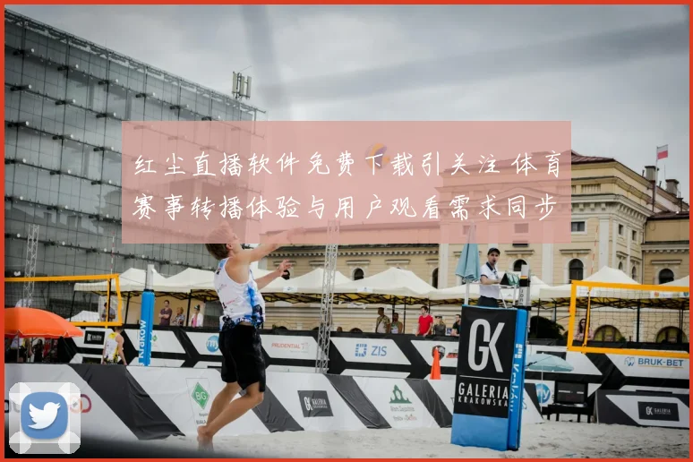 红尘直播软件免费下载引关注 体育赛事转播体验与用户观看需求同步升温