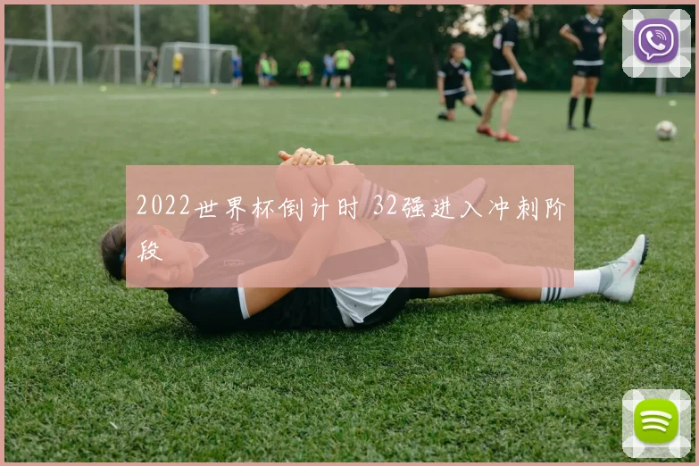 2022世界杯倒计时 32强进入冲刺阶段