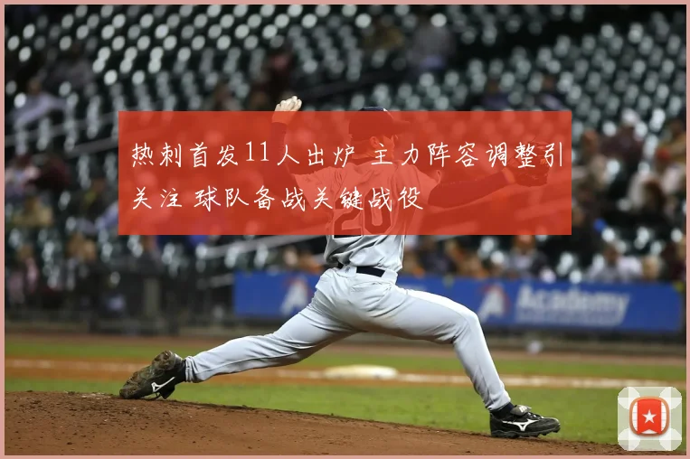 热刺首发11人出炉 主力阵容调整引关注 球队备战关键战役