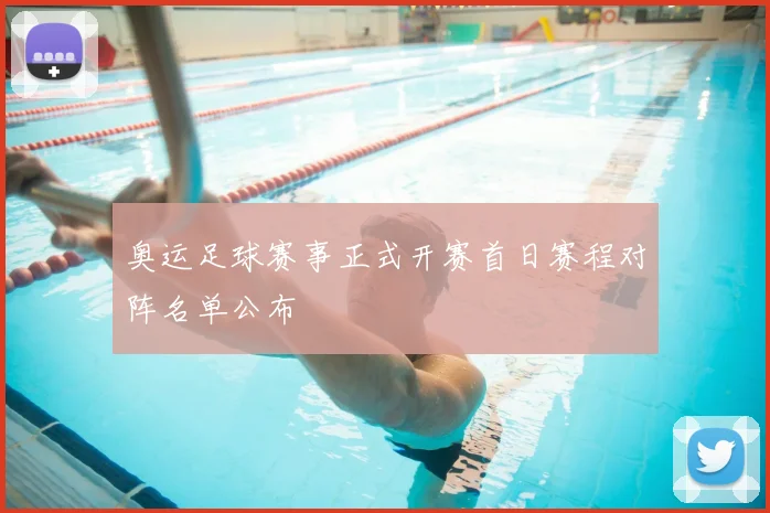 奥运足球赛事正式开赛首日赛程对阵名单公布