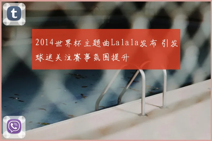 2014世界杯主题曲Lalala发布 引发球迷关注赛事氛围提升