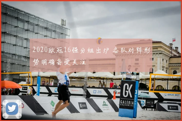 2020欧冠16强分组出炉 各队对阵形势明确备受关注
