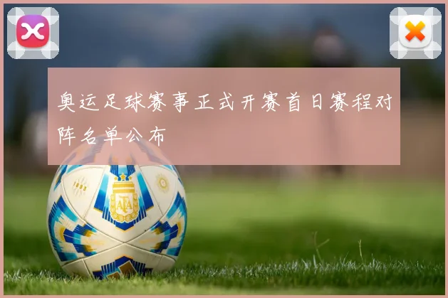 奥运足球赛事正式开赛首日赛程对阵名单公布