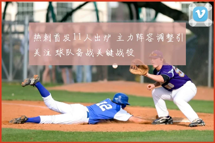 热刺首发11人出炉 主力阵容调整引关注 球队备战关键战役