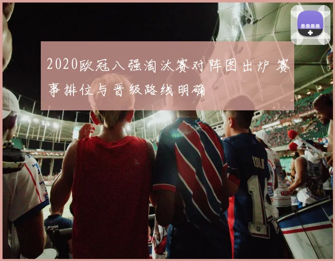 2020欧冠八强淘汰赛对阵图出炉 赛事排位与晋级路线明确
