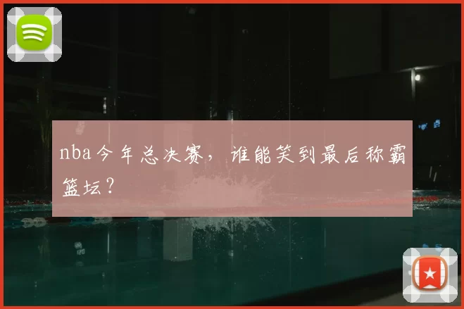 nba今年总决赛,谁能笑到最后称霸篮坛?