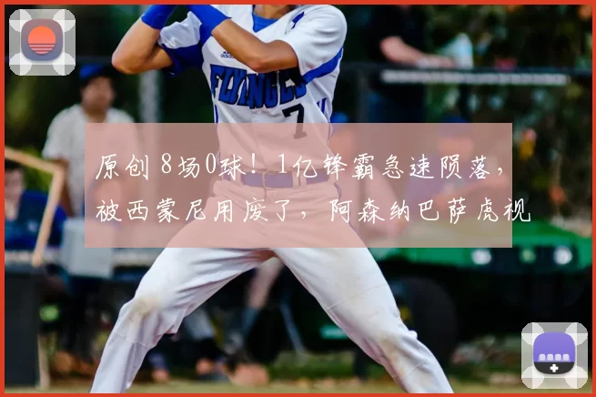 原创 8场0球！1亿锋霸急速陨落，被西蒙尼用废了，阿森纳巴萨虎视眈眈