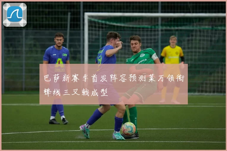 巴萨新赛季首发阵容预测莱万领衔锋线三叉戟成型