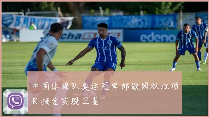 中国体操队奥运冠军邹敬园双杠项目摘金实现卫冕