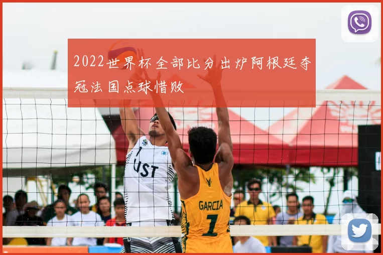 2022世界杯全部比分出炉阿根廷夺冠法国点球惜败