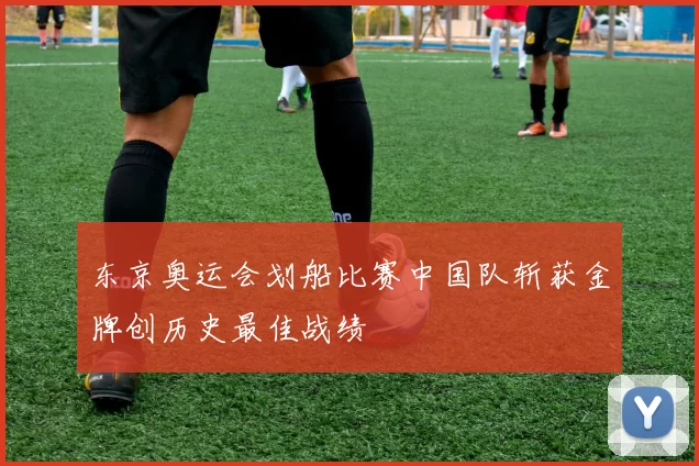 东京奥运会划船比赛中国队斩获金牌创历史最佳战绩