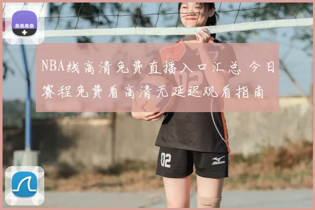 NBA线高清免费直播入口汇总 今日赛程免费看高清无延迟观看指南