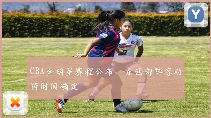 CBA全明星赛程公布，东西部阵容对阵时间确定