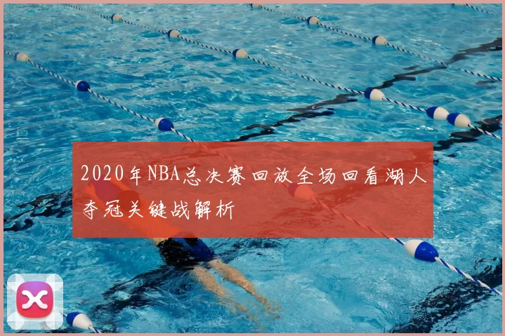2020年NBA总决赛回放全场回看湖人夺冠关键战解析