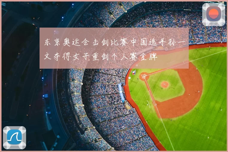 东京奥运会击剑比赛中国选手孙一文夺得女子重剑个人赛金牌