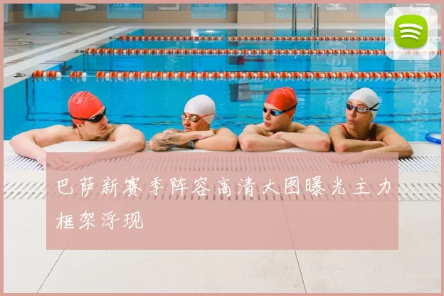 巴萨新赛季阵容高清大图曝光主力框架浮现