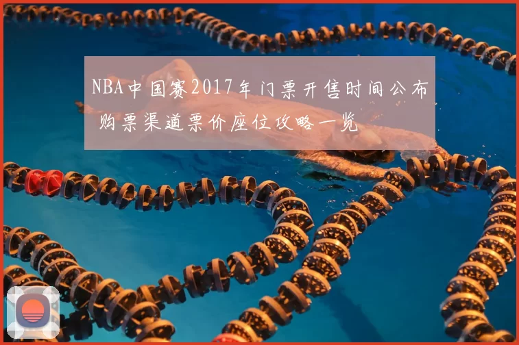 NBA中国赛2017年门票开售时间公布 购票渠道票价座位攻略一览