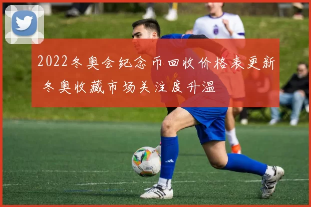 2022冬奥会纪念币回收价格表更新 冬奥收藏市场关注度升温