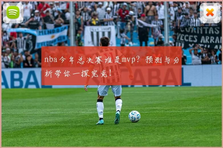 nba今年总决赛谁是mvp？预测与分析带你一探究竟！