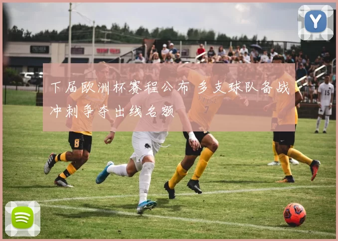 下届欧洲杯赛程公布 多支球队备战冲刺争夺出线名额