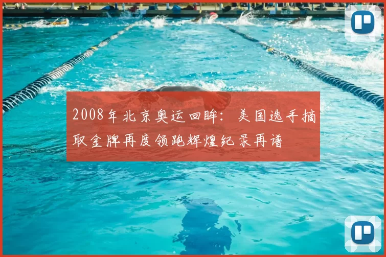 2008年北京奥运回眸:美国选手摘取金牌再度领跑辉煌纪录再谱