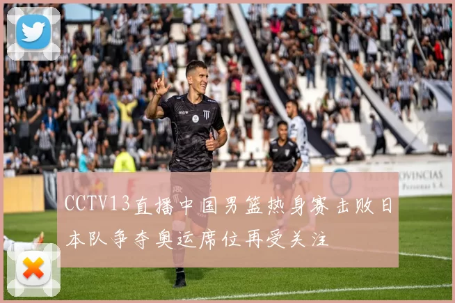CCTV13直播中国男篮热身赛击败日本队争夺奥运席位再受关注