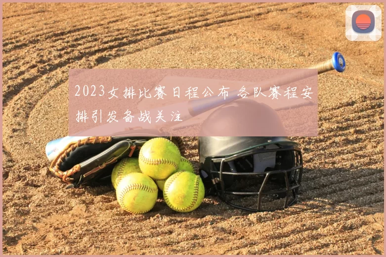 2023女排比赛日程公布 各队赛程安排引发备战关注