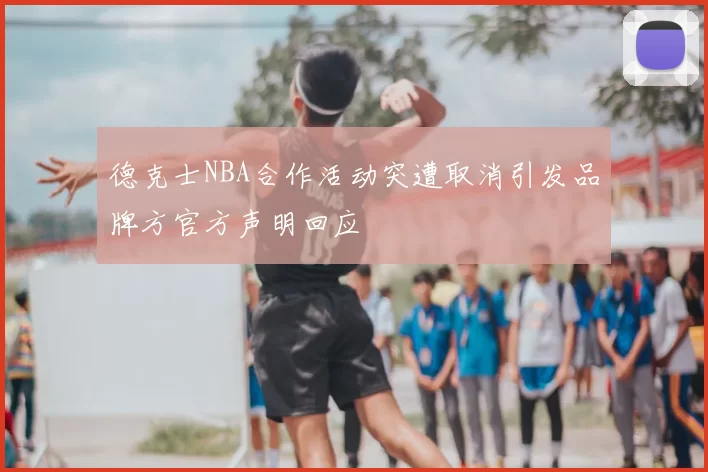 德克士NBA合作活动突遭取消引发品牌方官方声明回应
