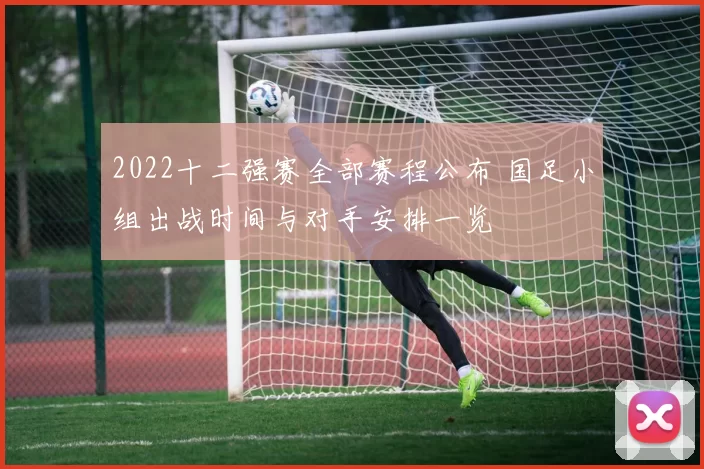 2022十二强赛全部赛程公布 国足小组出战时间与对手安排一览