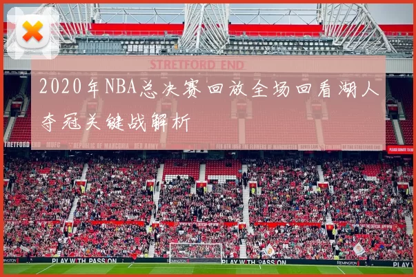 2020年NBA总决赛回放全场回看湖人夺冠关键战解析