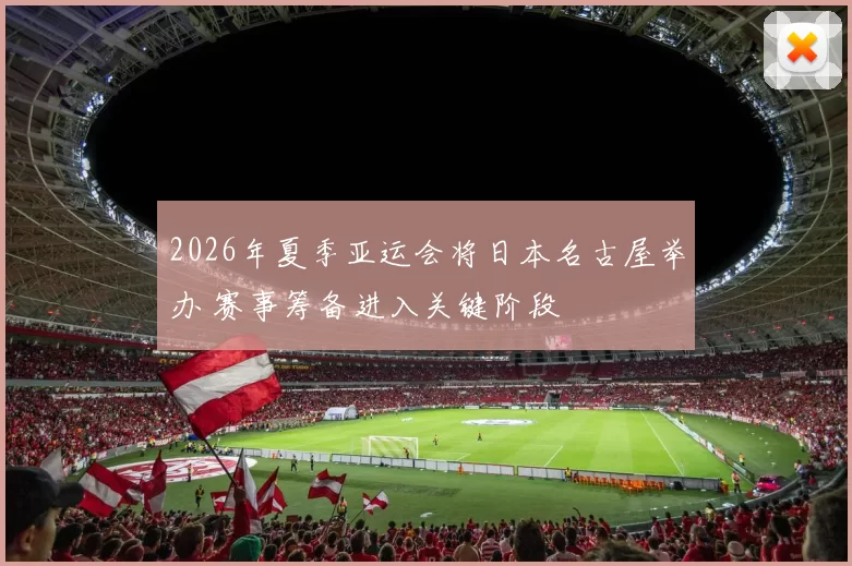 2026年夏季亚运会将日本名古屋举办 赛事筹备进入关键阶段