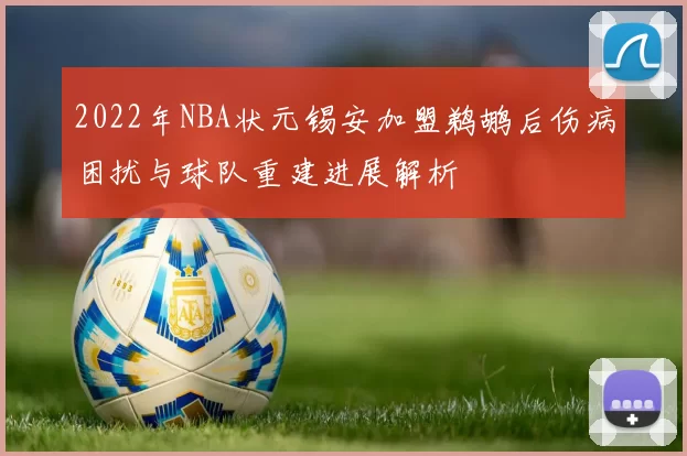 2022年NBA状元锡安加盟鹈鹕后伤病困扰与球队重建进展解析