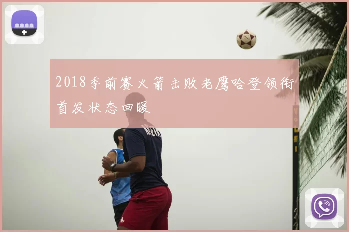 2018季前赛火箭击败老鹰哈登领衔首发状态回暖