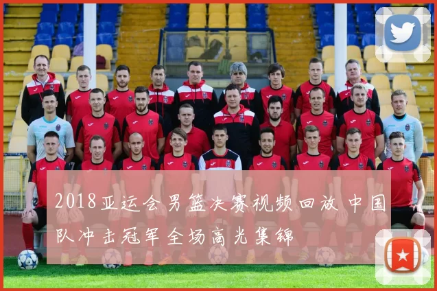 2018亚运会男篮决赛视频回放 中国队冲击冠军全场高光集锦