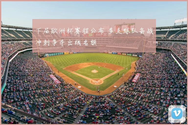 下届欧洲杯赛程公布 多支球队备战冲刺争夺出线名额
