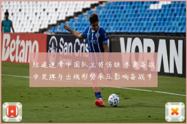 短道速滑中国队主将伤缺 冬奥备战中奖牌与出线形势承压影响备战节奏