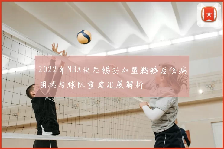 2022年NBA状元锡安加盟鹈鹕后伤病困扰与球队重建进展解析