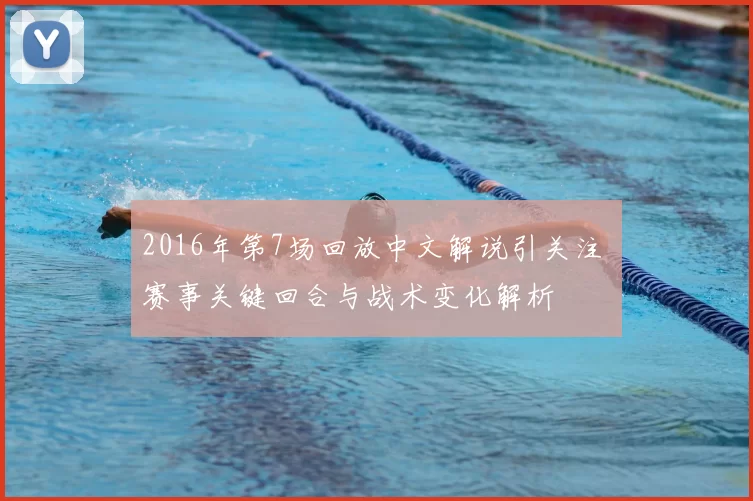 2016年第7场回放中文解说引关注 赛事关键回合与战术变化解析