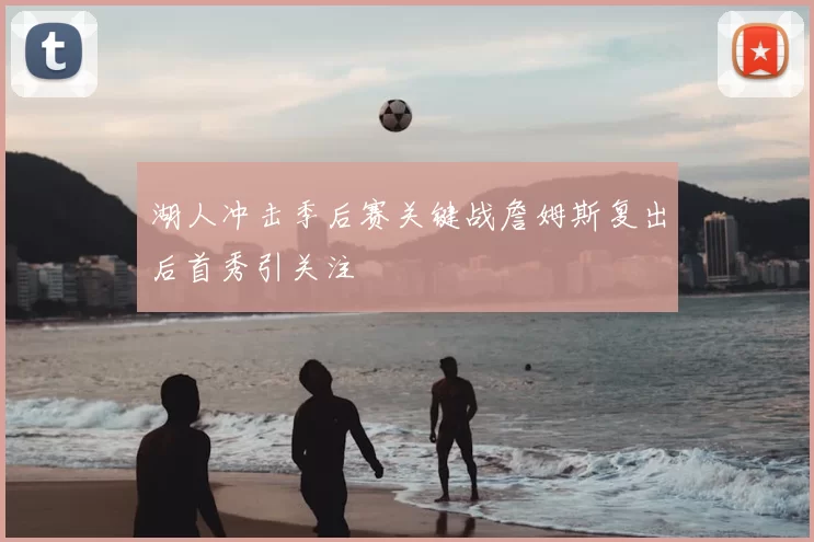 湖人冲击季后赛关键战詹姆斯复出后首秀引关注