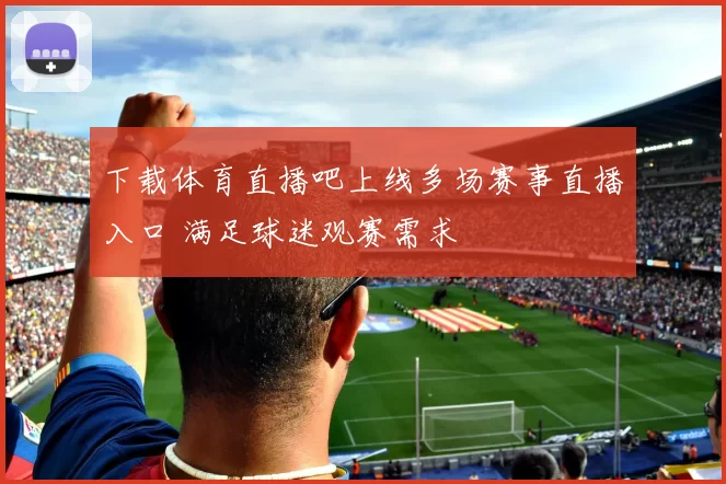 下载体育直播吧上线多场赛事直播入口 满足球迷观赛需求