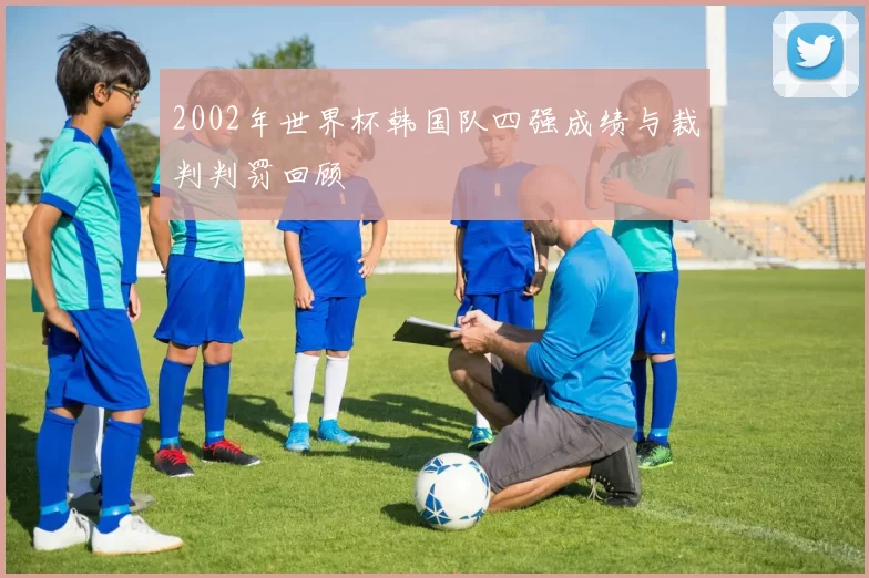 2002年世界杯韩国队四强成绩与裁判判罚回顾