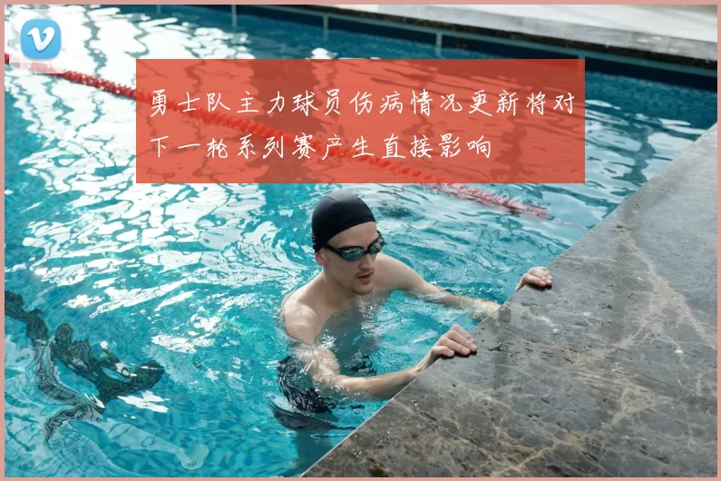 勇士队主力球员伤病情况更新将对下一轮系列赛产生直接影响