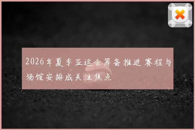 2026年夏季亚运会筹备推进 赛程与场馆安排成关注焦点