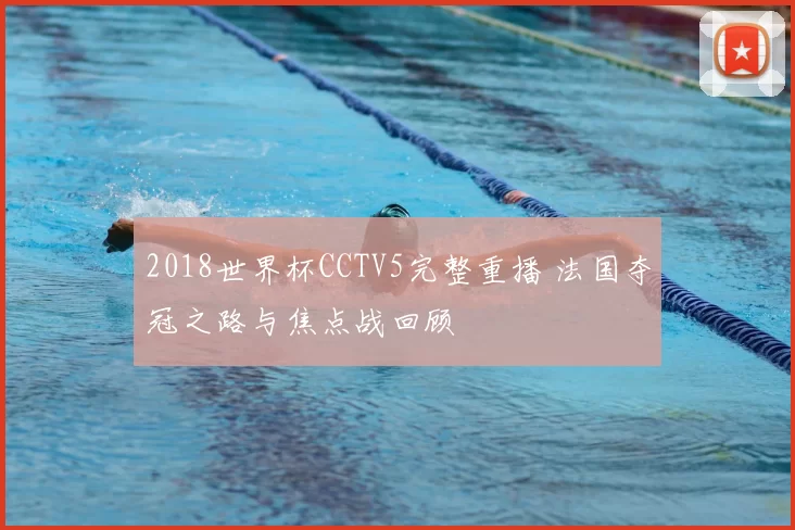 2018世界杯CCTV5完整重播 法国夺冠之路与焦点战回顾