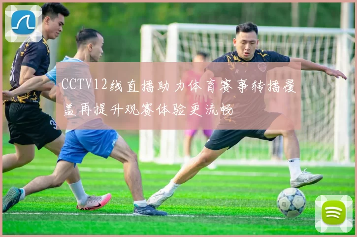 CCTV12线直播助力体育赛事转播覆盖再提升观赛体验更流畅