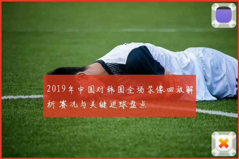 2019年中国对韩国全场录像回放解析 赛况与关键进球盘点