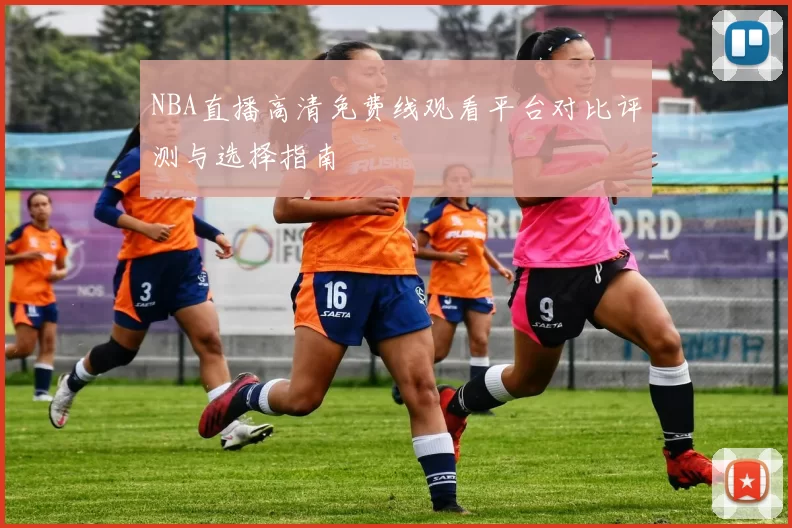 NBA直播高清免费线观看平台对比评测与选择指南