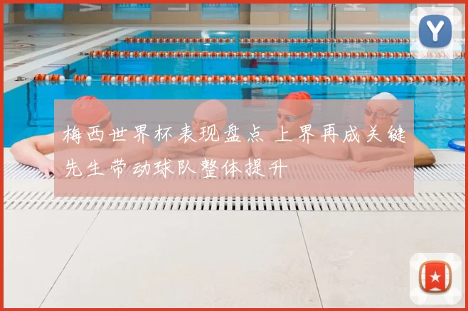 梅西世界杯表现盘点 上界再成关键先生带动球队整体提升