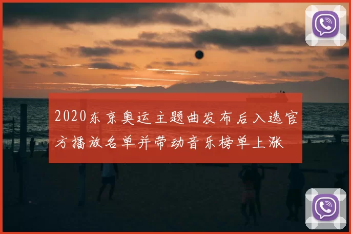 2020东京奥运主题曲发布后入选官方播放名单并带动音乐榜单上涨